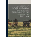 A History of Lawrence, Kansas, From the First Settlement to the Close of the Rebellion - Paperback