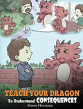 Teach Your Dragon To Understand Consequences: A Dragon Book To Teach Children About Choices and Consequences. A Cute Children Story To Teach Kids How - Hardcover