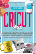 Cricut Maker: The Ultimate 2021 Beginner's Guide To Master Skillfully Tools And Features Of Your Cricut Machine + Step By Step Illus - Paperback