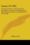 Saints Of 1881: Or Sketches Of Lives Of St. Clare Of Montefalco, St. Laurence Of Brindisi, St. Benedict Joseph Labre, St. John Baptist De Rossi (1882) - Paperback