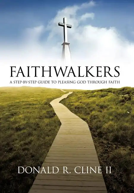 Faithwalkers: A Step by Step Guide to Pleasing God Through Faith - Hardcover