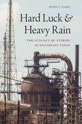 Hard Luck and Heavy Rain: The Ecology of Stories in Southeast Texas - Hardcover