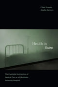 Health in Ruins: The Capitalist Destruction of Medical Care at a Colombian Maternity Hospital - Paperback