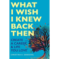 What I Wish I Knew Back Then: Create A Career & Life You Love - Hardcover