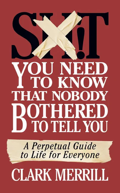 Shit You Need to Know That Nobody Bothered to Tell You: A Perpetual Guide to Life for Everyone - Paperback