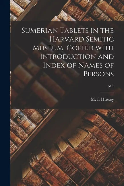 Sumerian Tablets in the Harvard Semitic Museum, Copied With Introduction and Index of Names of Persons; pt.1 - Paperback