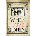 When Love Died: The True Story of the Brutal Murder of a War of 1812 Hero that Involved Greed, Lies and Treachery - Paperback