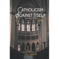 Catholicism Against Itself (Volume One) (Revised Edition): Their history of forgeries, their attitude toward the Bible, their immorality, their lack o - Paperback