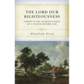 The Lord Our Righteousness: Christ Is the Righteousness of a Sinner Before God - Paperback