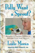 Polly Want a Sprout?: Sprouting for The New Paradigm in Balanced Exotic Avian Nutrition - Paperback