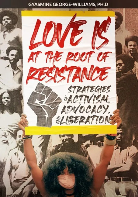 Love Is at the Root of Resistance: Strategies of Activism, Advocacy, and Liberation - Paperback