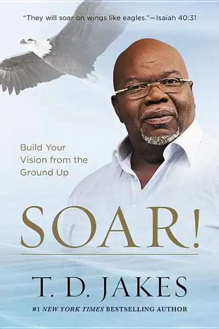 Soar!: Build Your Vision from the Ground Up - Hardcover