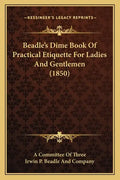 Beadle's Dime Book Of Practical Etiquette For Ladies And Gentlemen (1850) - Paperback