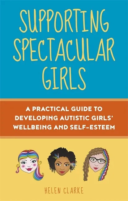 Supporting Spectacular Girls: A Practical Guide to Developing Autistic Girls' Wellbeing and Self-Esteem - Paperback