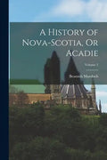 A History of Nova-Scotia, Or Acadie; Volume 2 - Paperback