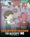Train Your Dragon To Accept NO: Teach Your Dragon To Accept 'No' For An Answer. A Cute Children Story To Teach Kids About Disagreement, Emotions and A - Paperback