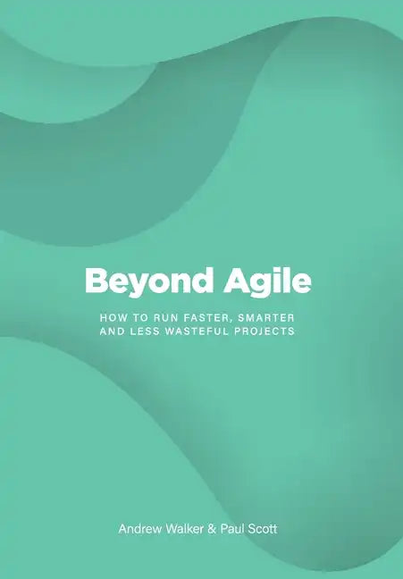 Beyond Agile: How To Run Faster, Smarter and Less Wasteful Projects - Hardcover