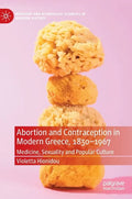 Abortion and Contraception in Modern Greece, 1830-1967: Medicine, Sexuality and Popular Culture - Hardcover