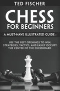 Chess for Beginners: A Must-Have Illustrated Guide: Use the Best Openings to Win, Strategies, Tactics, and Easily Occupy the Center of the Chessboard - Paperback