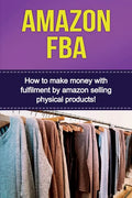 Amazon FBA: How to make money with fulfillment by amazon selling physical products! - Paperback