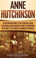 Anne Hutchinson: A Captivating Guide to the Puritan Leader in Colonial Massachusetts Who Is Considered to Be One of the Earliest American Feminists - Hardcover
