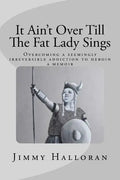 It Ain't Over Till The Fat Lady Sings: Overcoming a seemingly irreversible addiction to heroin - Paperback