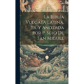 La Biblia Vulgata Latina, Tr. Y Anotada Por P. Scio De San Miguel - Hardcover