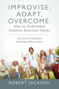 Improvise, Adapt, Overcome: How to Understand Common American Idioms: Life Lessons for Young Adults from Common American Idioms - Paperback
