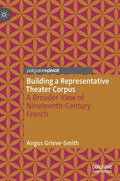 Building a Representative Theater Corpus: A Broader View of Nineteenth-Century French - Hardcover