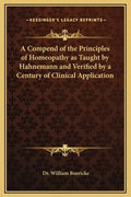 A Compend of the Principles of Homeopathy as Taught by Hahnemann and Verified by a Century of Clinical Application - Hardcover