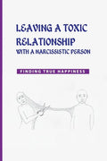 Leaving a Toxic Relationship with a Narcissistic Person: Finding True Happiness: Emotionally Destructive Relationship - Paperback