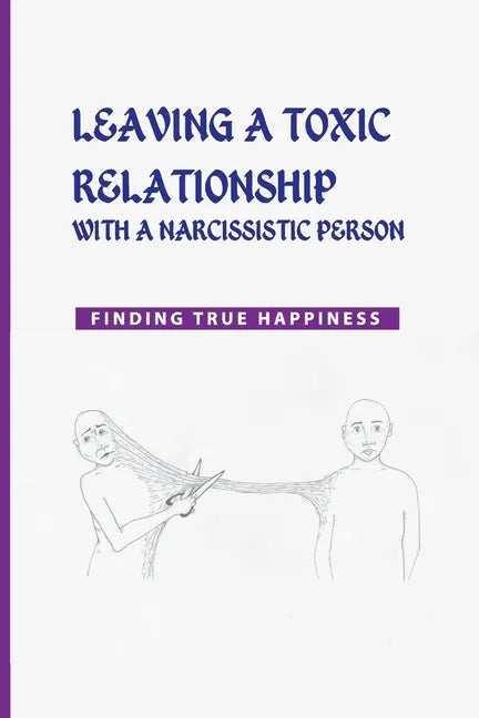 Leaving a Toxic Relationship with a Narcissistic Person: Finding True Happiness: Emotionally Destructive Relationship - Paperback