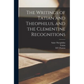 The Writings of Tatian and Theophilus, and the Clementine Recognitions - Paperback