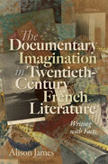 The Documentary Imagination in Twentieth-Century French Literature: Writing with Facts - Hardcover