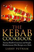 The Kebab Cookbook: Savory, Health-Conscious and Simple Mediterranean Diet Recipes on a Stick - Paperback