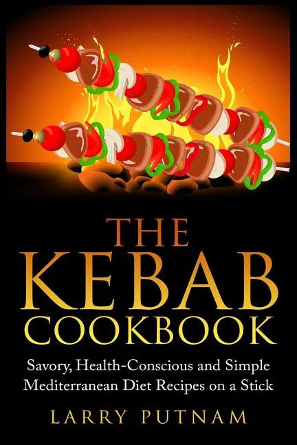 The Kebab Cookbook: Savory, Health-Conscious and Simple Mediterranean Diet Recipes on a Stick - Paperback