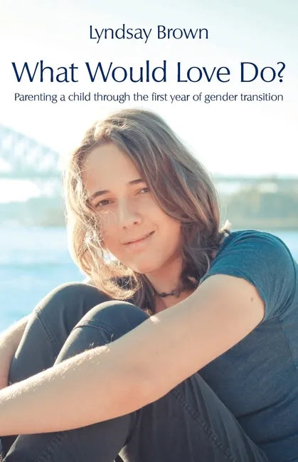 What Would Love Do?: Parenting a child through the first year of gender transition - Paperback