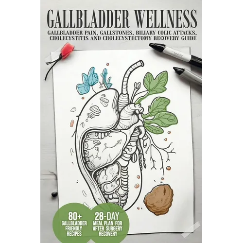 Gallbladder Wellness: The Ultimate Guide to Eliminating Gallbladder Pain, Managing Gallstones, Inflammation, Biliary Colic Attacks, Sludge, - Paperback