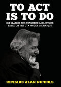 To Act Is to Do: Six Classes for Teachers and Actors Based on the Uta Hagen Technique - Hardcover