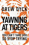 Yawning at Tigers: You Can't Tame God, So Stop Trying - Paperback