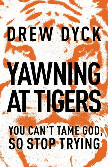Yawning at Tigers: You Can't Tame God, So Stop Trying - Paperback