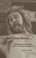Into Your Hands...: Distillation of the Letters of Fr. Jean-Pierre de Caussade - Paperback