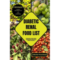 Diabetic Renal Food List: The Ultimate Guide to Providing a Roadmap for Diabetic-Renal Patients to Embrace a Delicious, Purposeful Diet that Fue - Paperback