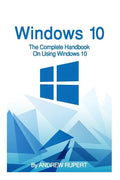 Windows 10: The Complete Handbook On Using Windows 10 - Paperback