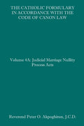 The Catholic Formulary in Accordance with the Code of Canon Law: Volume 4A: Judicial Process Marriage Nullity Acts - Paperback