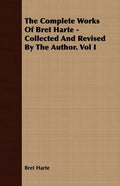 The Complete Works Of Bret Harte - Collected And Revised By The Author. Vol I - Paperback