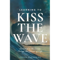 Learning to Kiss the Wave: Anchored in the Savior Through the Storms of Life - Paperback