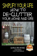 Simplify Your Life - How to De-Clutter Your Home and Life - Paperback