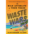 Waste Wars: The Wild Afterlife of Your Trash - Hardcover