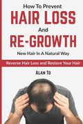 How To Prevent Hair Loss And Re-Growth New Hair In A Natural Way: Reverse Hair Loss And Restore Your Hair - Paperback